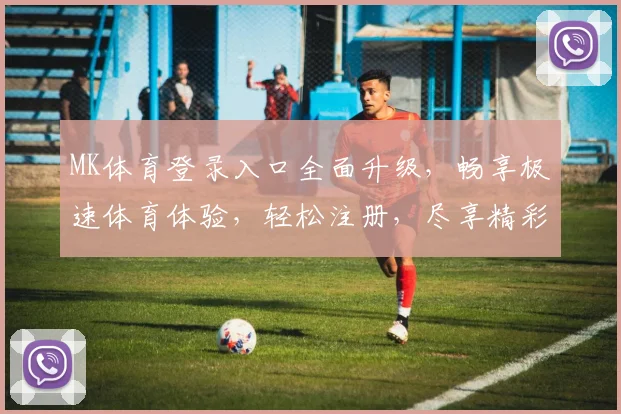 MK体育登录入口全面升级，畅享极速体育体验，轻松注册，尽享精彩赛事！