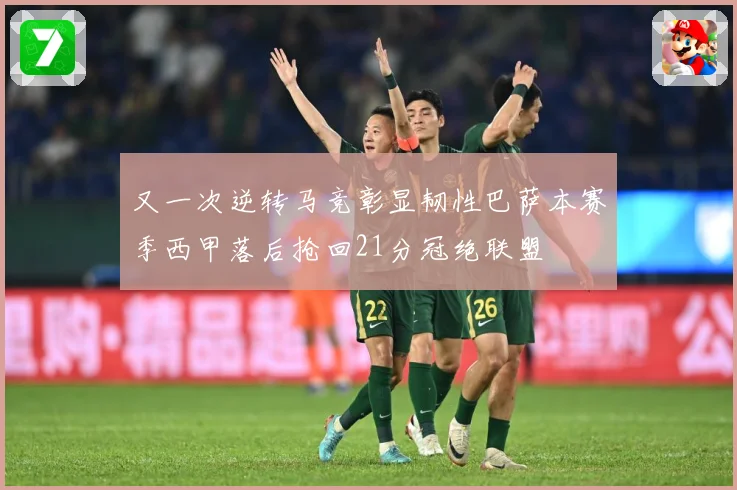 又一次逆转马竞彰显韧性巴萨本赛季西甲落后抢回21分冠绝联盟