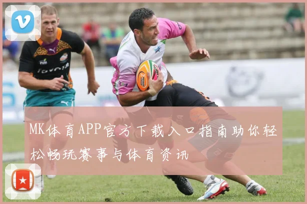 MK体育APP官方下载入口指南助你轻松畅玩赛事与体育资讯
