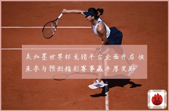 美加墨世界杯竞猜平台全面开启 快来参与预测精彩赛事赢丰厚奖励