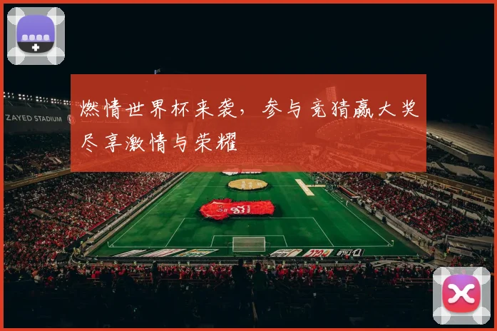 燃情世界杯来袭，参与竞猜赢大奖尽享激情与荣耀