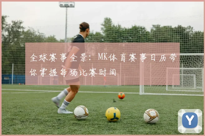 全球赛事全景：MK体育赛事日历带你掌握每场比赛时间