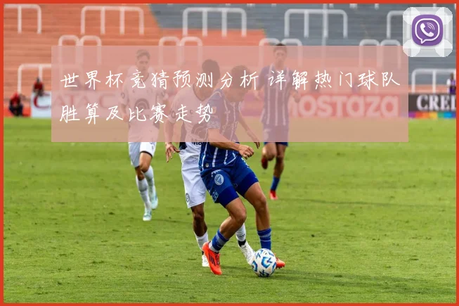 世界杯竞猜预测分析 详解热门球队胜算及比赛走势