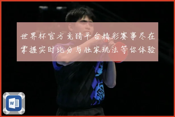 世界杯官方竞猜平台精彩赛事尽在掌握实时比分与独家玩法等你体验数据研判