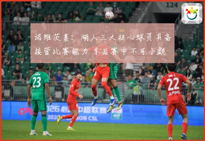 诺维茨基：湖人三大核心球员具备接管比赛能力 季后赛中不可小觑