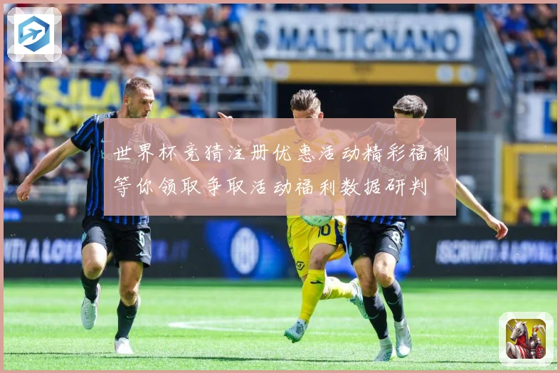 世界杯竞猜注册优惠活动精彩福利等你领取争取活动福利数据研判
