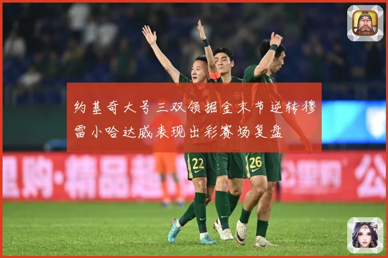 约基奇大号三双领掘金末节逆转穆雷小哈达威表现出彩赛场复盘