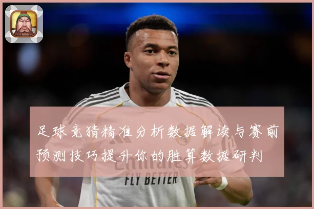 足球竞猜精准分析数据解读与赛前预测技巧提升你的胜算数据研判