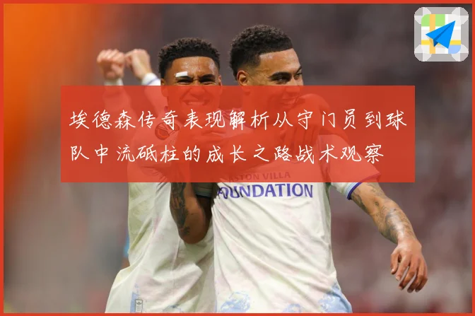 埃德森传奇表现解析从守门员到球队中流砥柱的成长之路战术观察