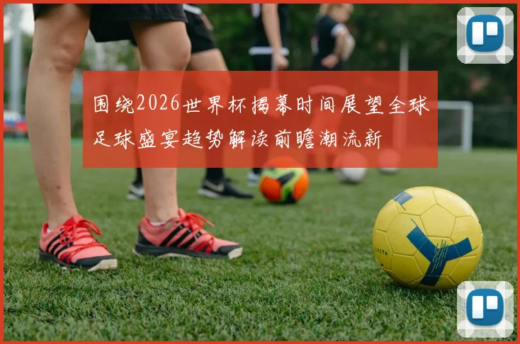 围绕2026世界杯揭幕时间展望全球足球盛宴趋势解读前瞻潮流新