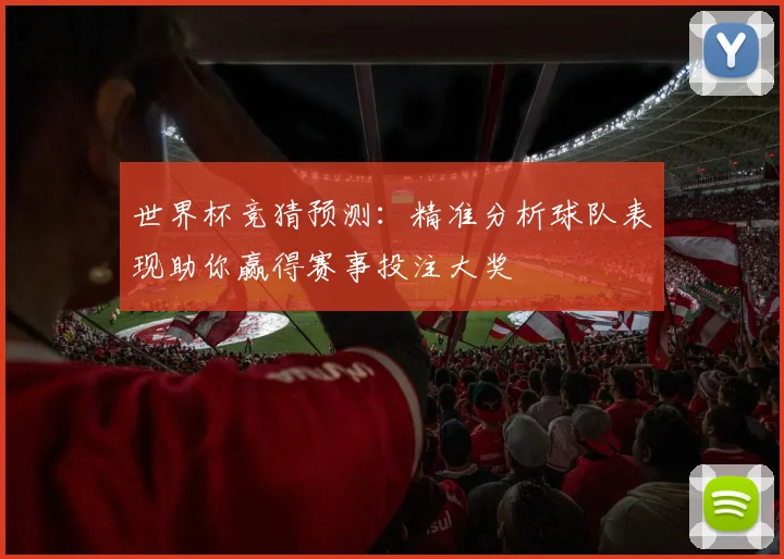 世界杯竞猜预测：精准分析球队表现助你赢得赛事投注大奖