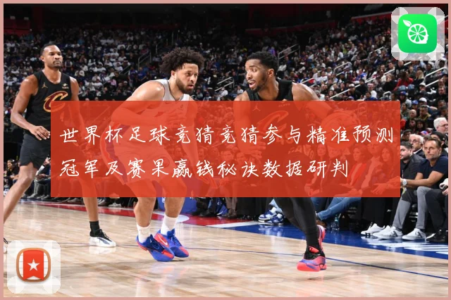 世界杯足球竞猜竞猜参与精准预测冠军及赛果赢钱秘诀数据研判