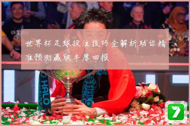 世界杯足球投注技巧全解析助你精准预测赢取丰厚回报