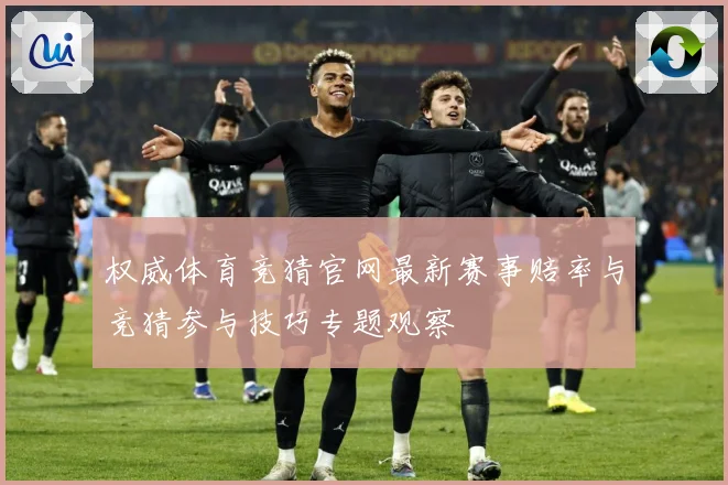 权威体育竞猜官网最新赛事赔率与竞猜参与技巧专题观察