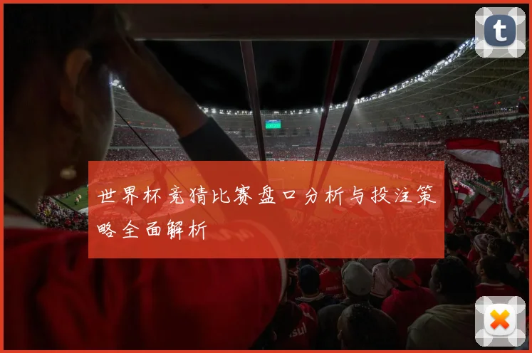 世界杯竞猜比赛盘口分析与投注策略全面解析