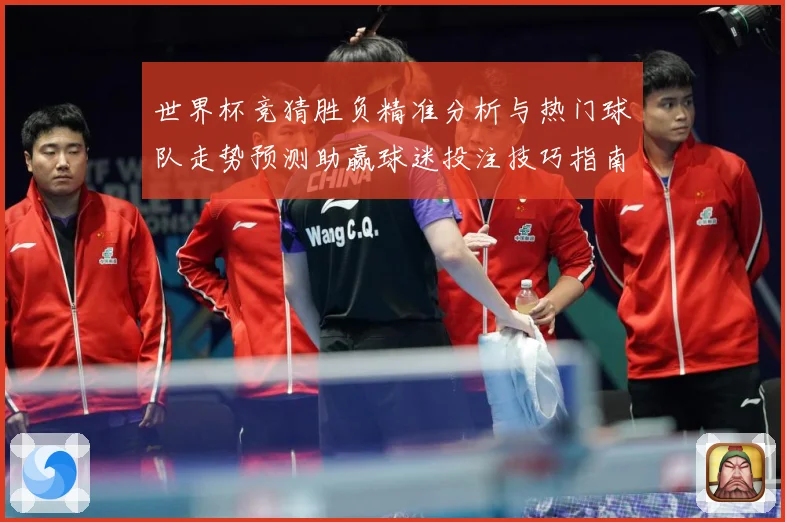 世界杯竞猜胜负精准分析与热门球队走势预测助赢球迷投注技巧指南