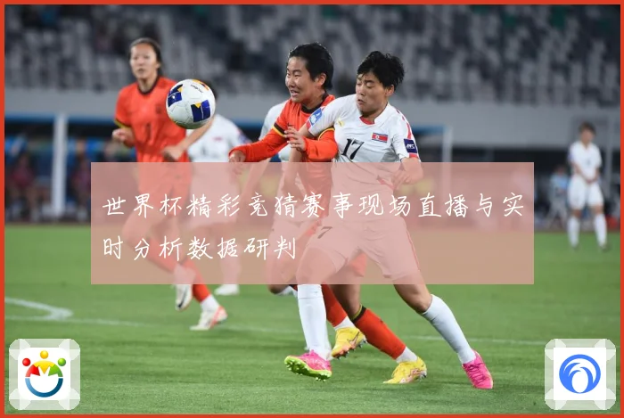 世界杯精彩竞猜赛事现场直播与实时分析数据研判