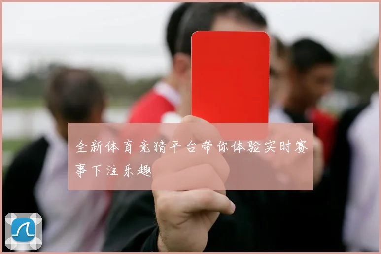 全新体育竞猜平台带你体验实时赛事下注乐趣