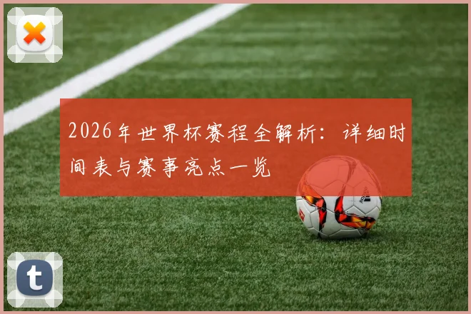 2026年世界杯赛程全解析：详细时间表与赛事亮点一览