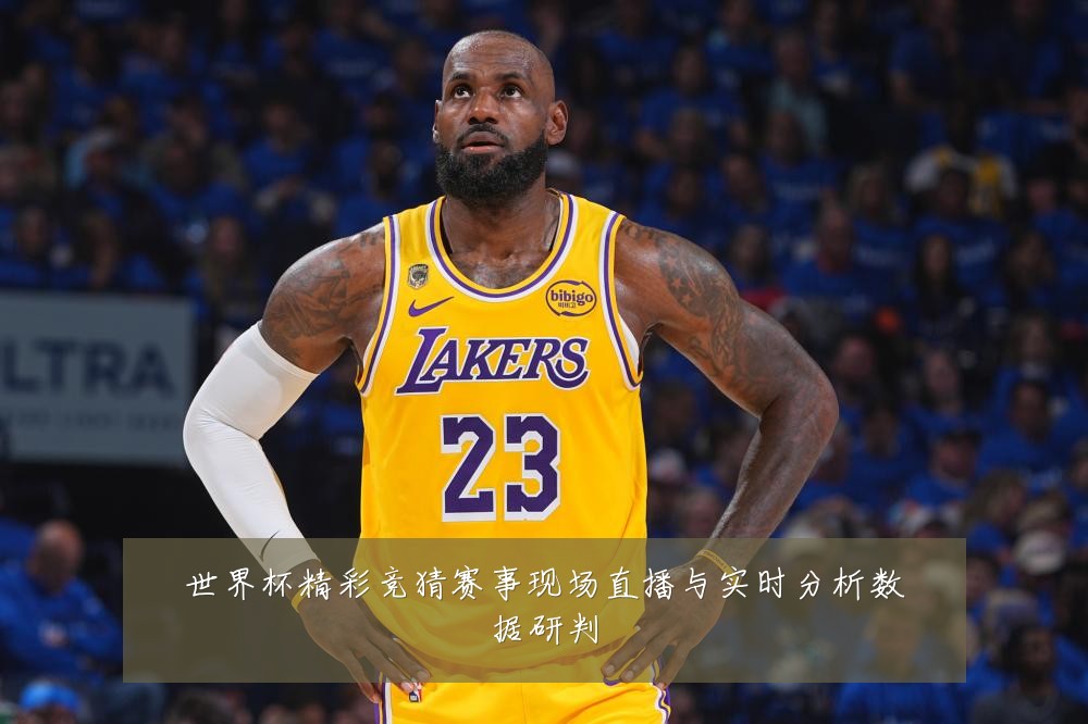 世界杯精彩竞猜赛事现场直播与实时分析数据研判