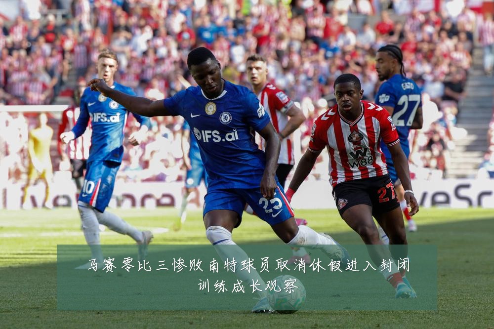 马赛零比三惨败南特球员取消休假进入封闭训练成长观察